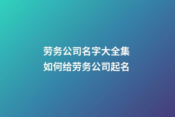 劳务公司名字大全集 如何给劳务公司起名